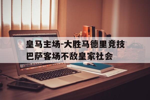 皇马主场-大胜马德里竞技巴萨客场不敌皇家社会的简单介绍