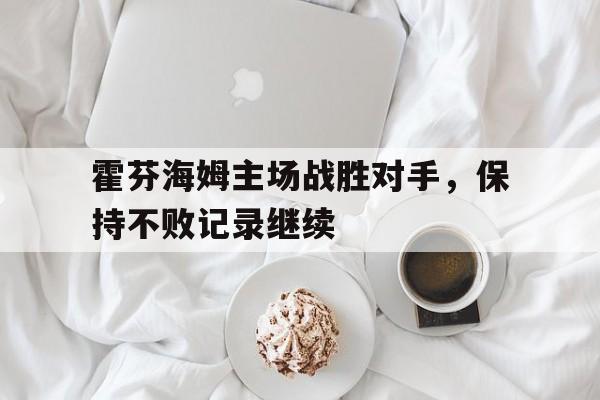 霍芬海姆主场战胜对手，保持不败记录继续的简单介绍