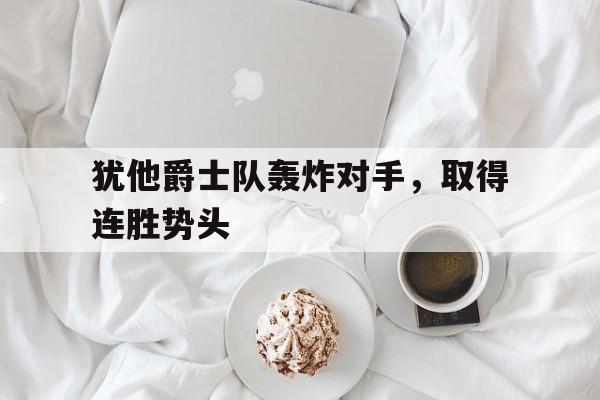 犹他爵士队轰炸对手，取得连胜势头的简单介绍