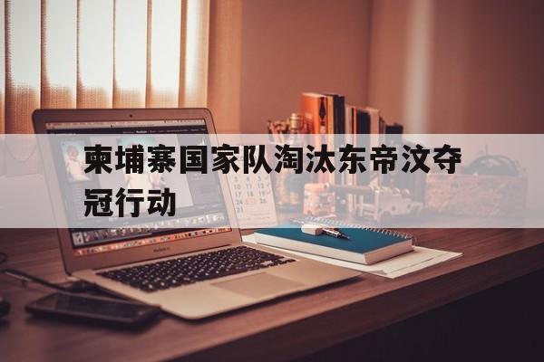 柬埔寨国家队淘汰东帝汶夺冠行动