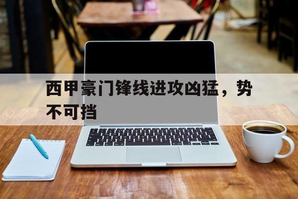 西甲豪门锋线进攻凶猛，势不可挡