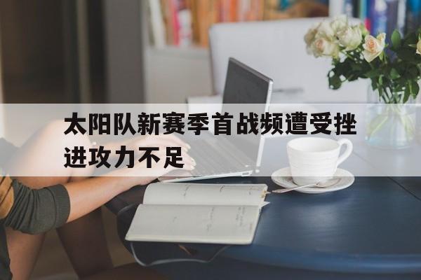包含太阳队新赛季首战频遭受挫进攻力不足的词条
